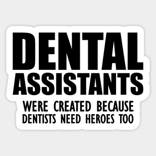 Dental Assistant - Dental Assistants were created because dentists need heroes too Sticker